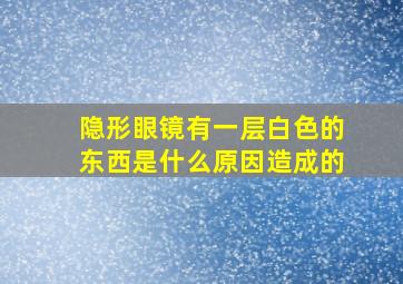 隐形眼镜有一层白色的东西是什么原因造成的