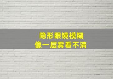 隐形眼镜模糊像一层雾看不清