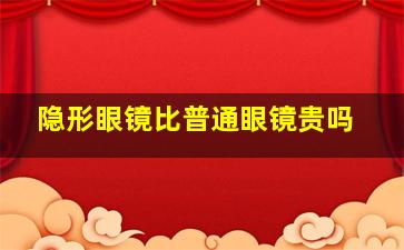 隐形眼镜比普通眼镜贵吗