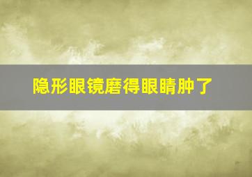 隐形眼镜磨得眼睛肿了