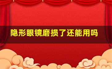 隐形眼镜磨损了还能用吗