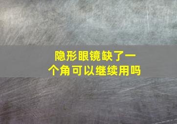 隐形眼镜缺了一个角可以继续用吗