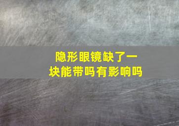 隐形眼镜缺了一块能带吗有影响吗