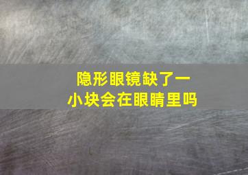 隐形眼镜缺了一小块会在眼睛里吗