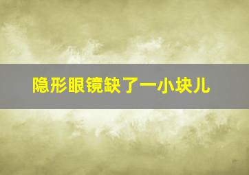 隐形眼镜缺了一小块儿