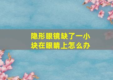 隐形眼镜缺了一小块在眼睛上怎么办