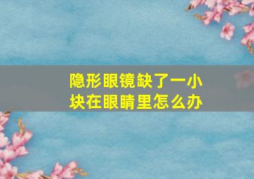 隐形眼镜缺了一小块在眼睛里怎么办