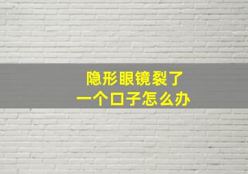 隐形眼镜裂了一个口子怎么办