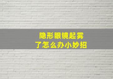 隐形眼镜起雾了怎么办小妙招