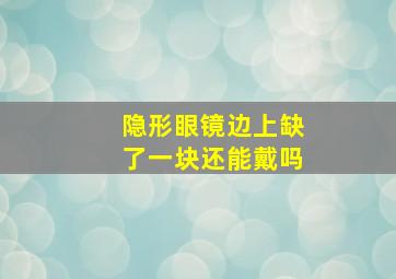 隐形眼镜边上缺了一块还能戴吗