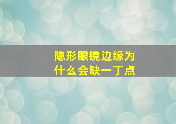 隐形眼镜边缘为什么会缺一丁点