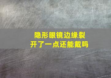 隐形眼镜边缘裂开了一点还能戴吗