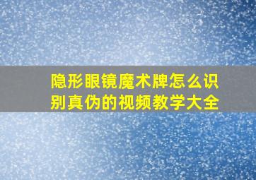 隐形眼镜魔术牌怎么识别真伪的视频教学大全