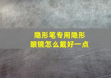 隐形笔专用隐形眼镜怎么戴好一点