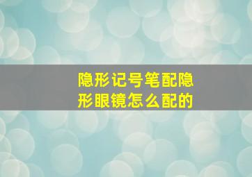 隐形记号笔配隐形眼镜怎么配的