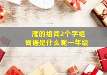 雁的组词2个字组词语是什么呢一年级