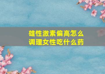 雄性激素偏高怎么调理女性吃什么药