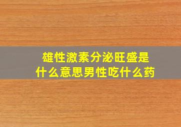 雄性激素分泌旺盛是什么意思男性吃什么药