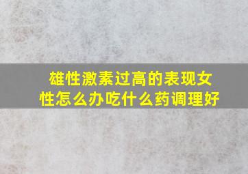 雄性激素过高的表现女性怎么办吃什么药调理好