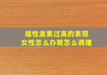 雄性激素过高的表现女性怎么办呢怎么调理