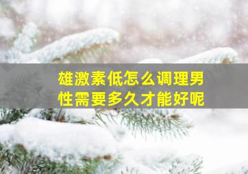 雄激素低怎么调理男性需要多久才能好呢