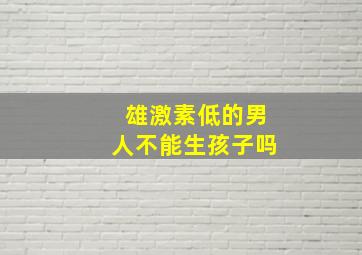 雄激素低的男人不能生孩子吗