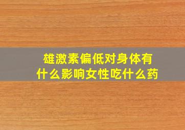 雄激素偏低对身体有什么影响女性吃什么药