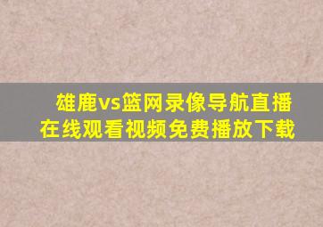 雄鹿vs篮网录像导航直播在线观看视频免费播放下载