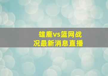 雄鹿vs篮网战况最新消息直播