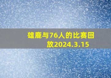 雄鹿与76人的比赛回放2024.3.15