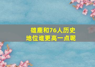 雄鹿和76人历史地位谁更高一点呢