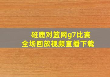 雄鹿对篮网g7比赛全场回放视频直播下载