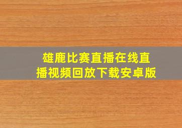 雄鹿比赛直播在线直播视频回放下载安卓版