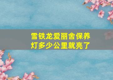 雪铁龙爱丽舍保养灯多少公里就亮了