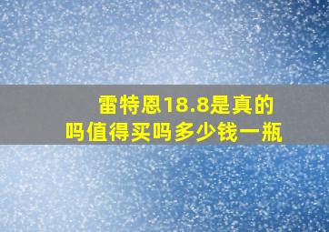 雷特恩18.8是真的吗值得买吗多少钱一瓶