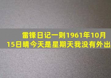 雷锋日记一则1961年10月15日晴今天是星期天我没有外出