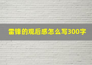 雷锋的观后感怎么写300字