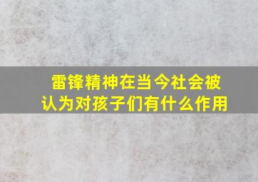 雷锋精神在当今社会被认为对孩子们有什么作用