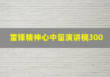 雷锋精神心中留演讲稿300