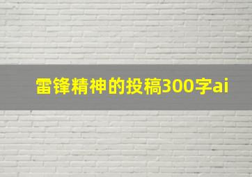 雷锋精神的投稿300字ai