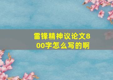 雷锋精神议论文800字怎么写的啊