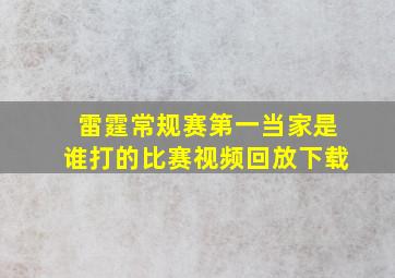 雷霆常规赛第一当家是谁打的比赛视频回放下载