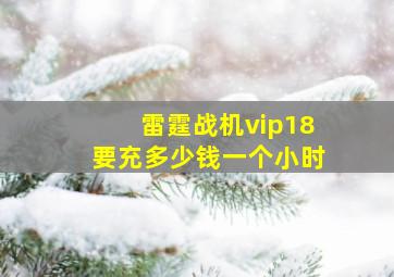 雷霆战机vip18要充多少钱一个小时