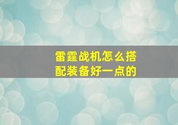 雷霆战机怎么搭配装备好一点的