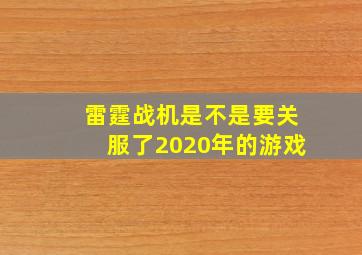 雷霆战机是不是要关服了2020年的游戏