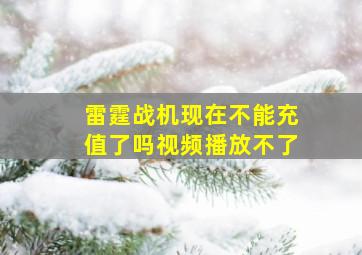 雷霆战机现在不能充值了吗视频播放不了