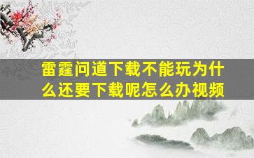 雷霆问道下载不能玩为什么还要下载呢怎么办视频