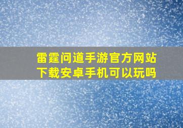 雷霆问道手游官方网站下载安卓手机可以玩吗