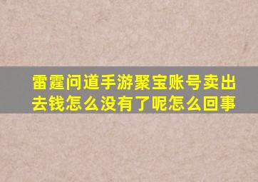 雷霆问道手游聚宝账号卖出去钱怎么没有了呢怎么回事