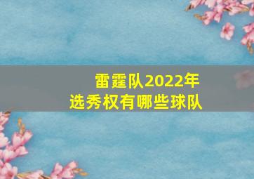 雷霆队2022年选秀权有哪些球队